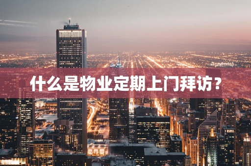 什么是物业定期上门拜访？