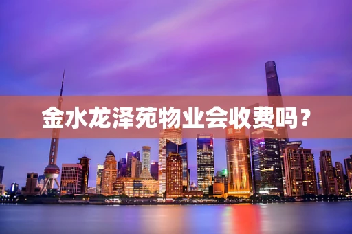 金水龙泽苑物业会收费吗？