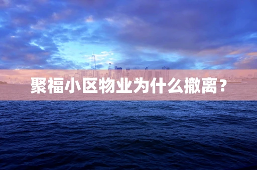 聚福小区物业为什么撤离？