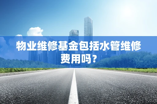 物业维修基金包括水管维修费用吗？