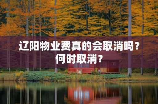 辽阳物业费真的会取消吗？何时取消？