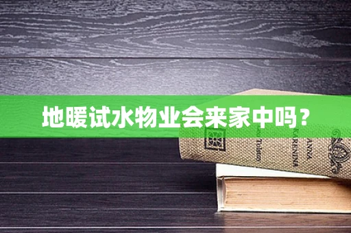 地暖试水物业会来家中吗？