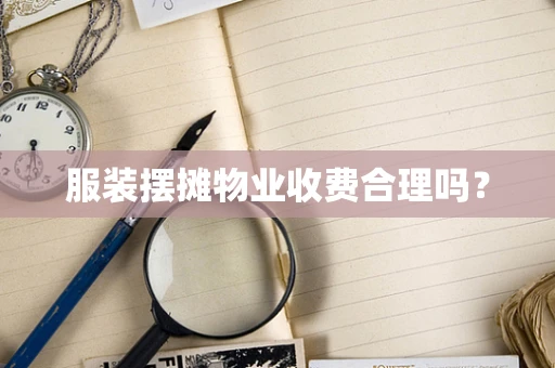 服装摆摊物业收费合理吗？