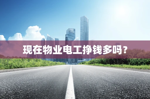 现在物业电工挣钱多吗？