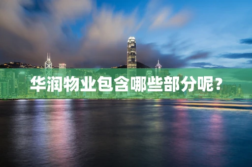 华润物业包含哪些部分呢？