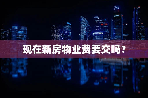 现在新房物业费要交吗？