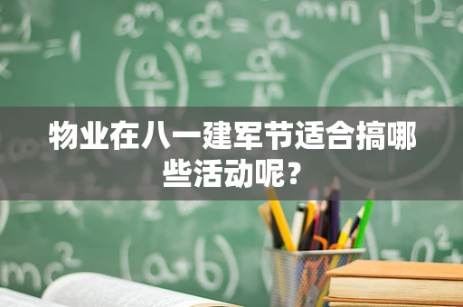 物业在八一建军节适合搞哪些活动呢？
