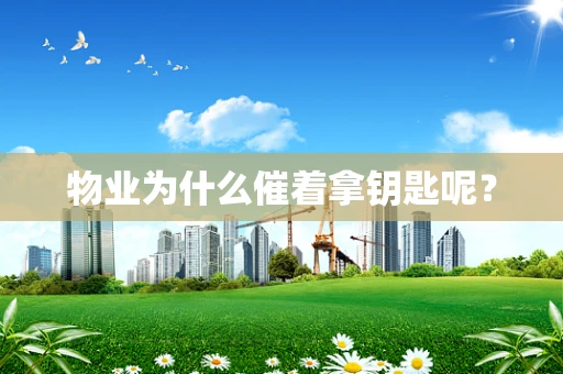 物业为什么催着拿钥匙呢？