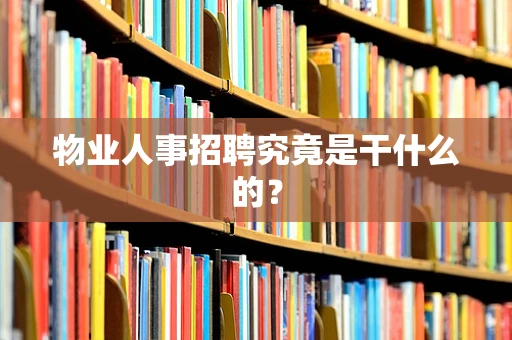 物业人事招聘究竟是干什么的？