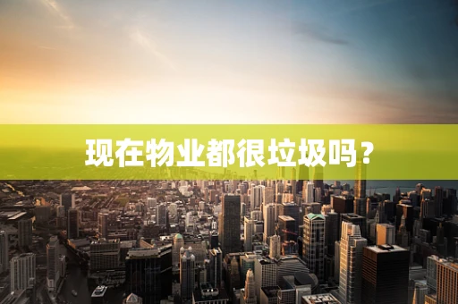 现在物业都很垃圾吗？