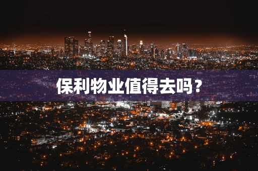 保利物业值得去吗？
