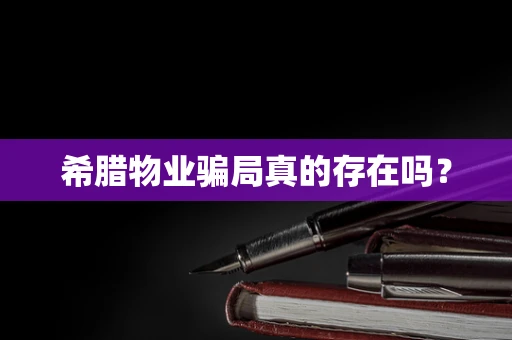 希腊物业骗局真的存在吗？