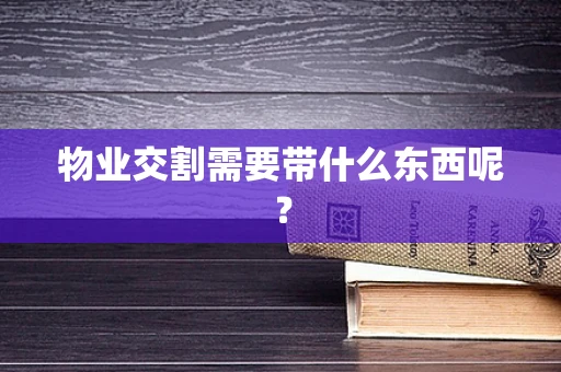 物业交割需要带什么东西呢？