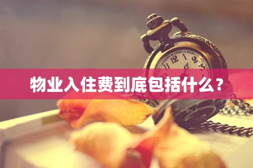 物业入住费到底包括什么？