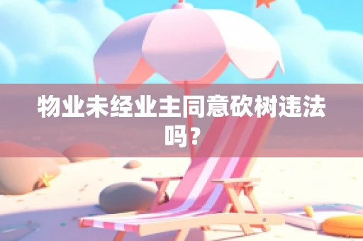 物业未经业主同意砍树违法吗？