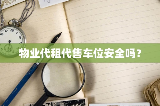 物业代租代售车位安全吗？