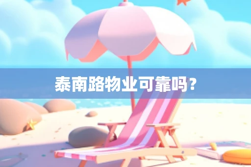 泰南路物业可靠吗？