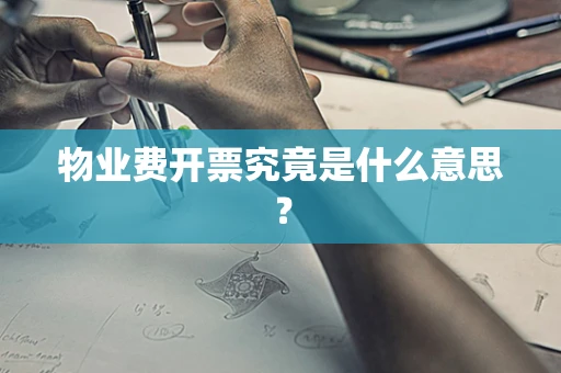 物业费开票究竟是什么意思？