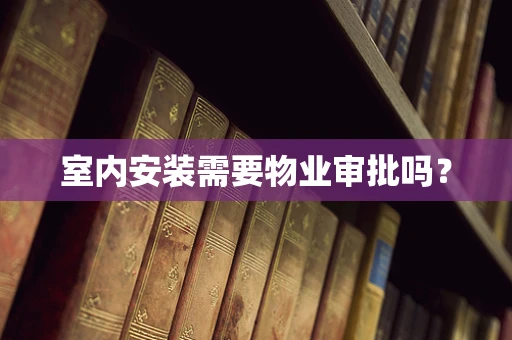 室内安装需要物业审批吗？