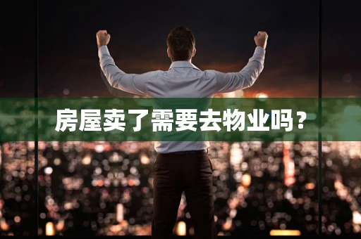 房屋卖了需要去物业吗？