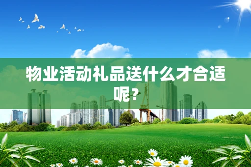 物业活动礼品送什么才合适呢？