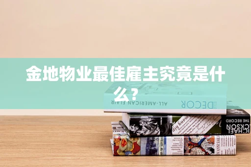 金地物业最佳雇主究竟是什么？