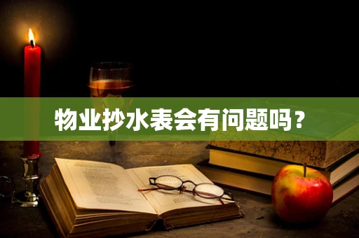 物业抄水表会有问题吗？