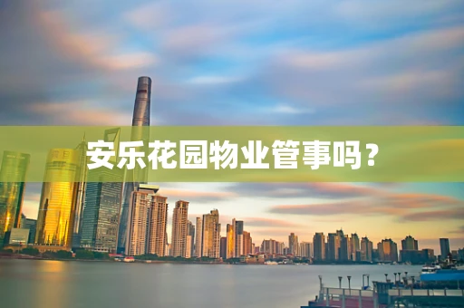 安乐花园物业管事吗？