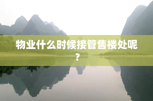物业什么时候接管售楼处呢？