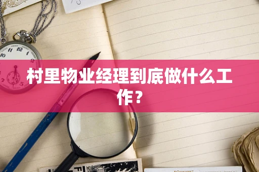 村里物业经理到底做什么工作？