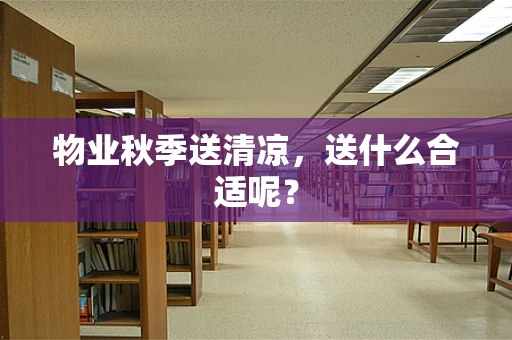 物业秋季送清凉，送什么合适呢？