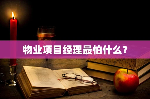 物业项目经理最怕什么？