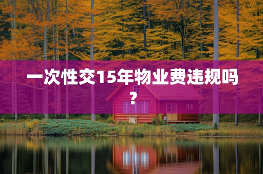 一次性交15年物业费违规吗？