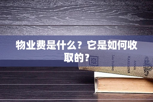 物业费是什么？它是如何收取的？