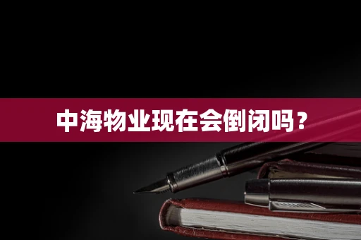 中海物业现在会倒闭吗？