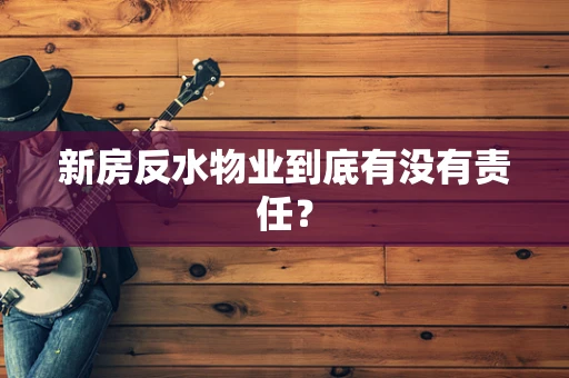 新房反水物业到底有没有责任？