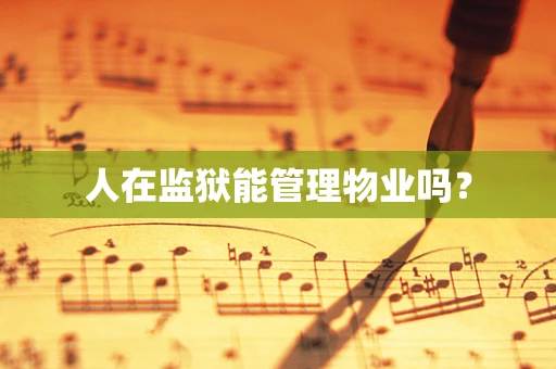 人在监狱能管理物业吗？