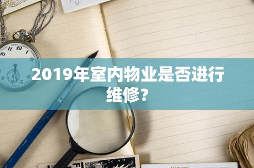 2019年室内物业是否进行维修？