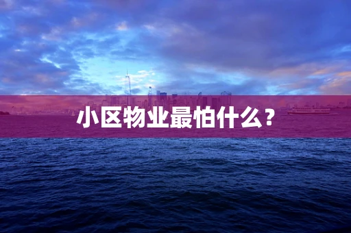 小区物业最怕什么？