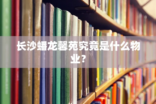 长沙蟠龙馨苑究竟是什么物业？