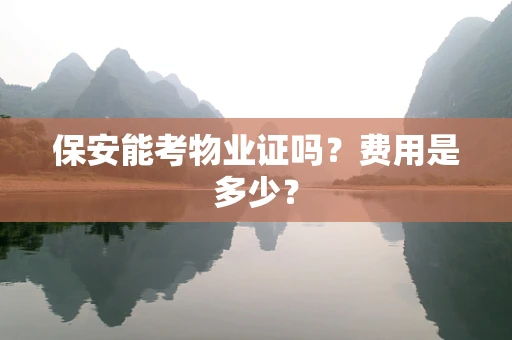 保安能考物业证吗？费用是多少？