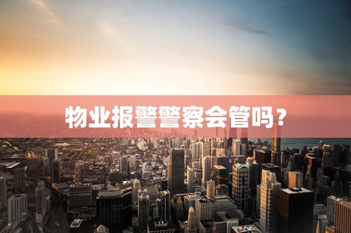 物业报警警察会管吗？
