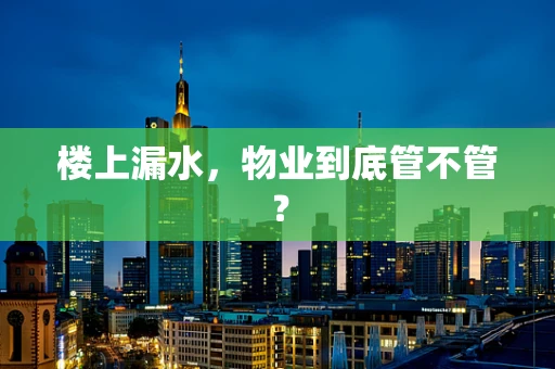 楼上漏水，物业到底管不管？