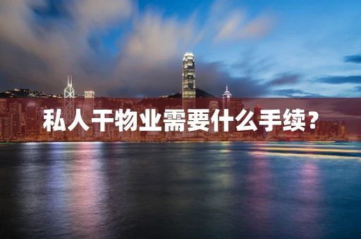 私人干物业需要什么手续？