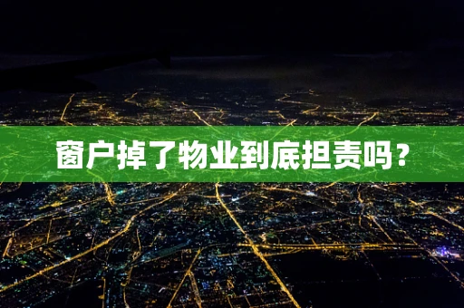 窗户掉了物业到底担责吗？