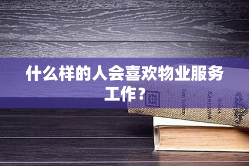什么样的人会喜欢物业服务工作？