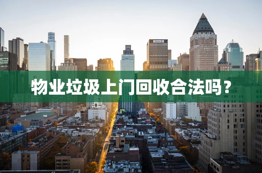 物业垃圾上门回收合法吗？