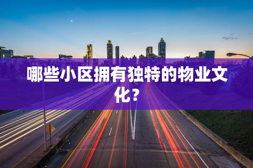 哪些小区拥有独特的物业文化？