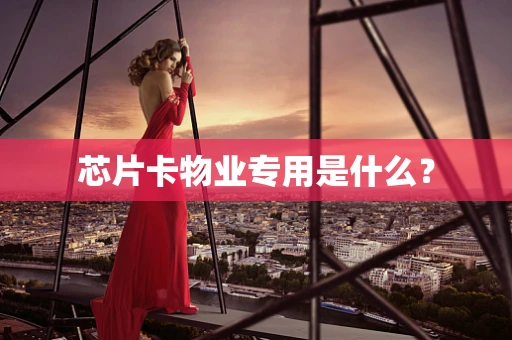 芯片卡物业专用是什么？