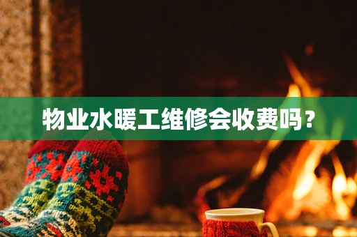 物业水暖工维修会收费吗？